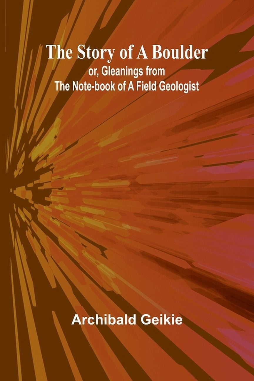 The Story of a Boulder; or, Gleanings from the Note-book of a Field Geologist, (Paperback)