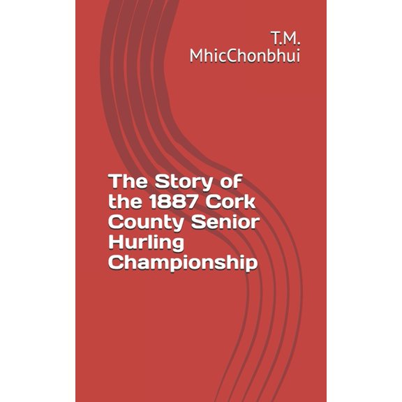The Story of the 1887 Cork County Senior Hurling Championship, (Paperback)