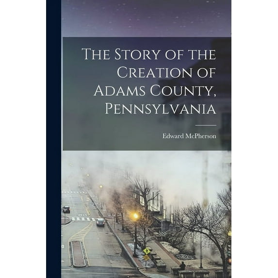 The Story of the Creation of Adams County, Pennsylvania (Paperback)