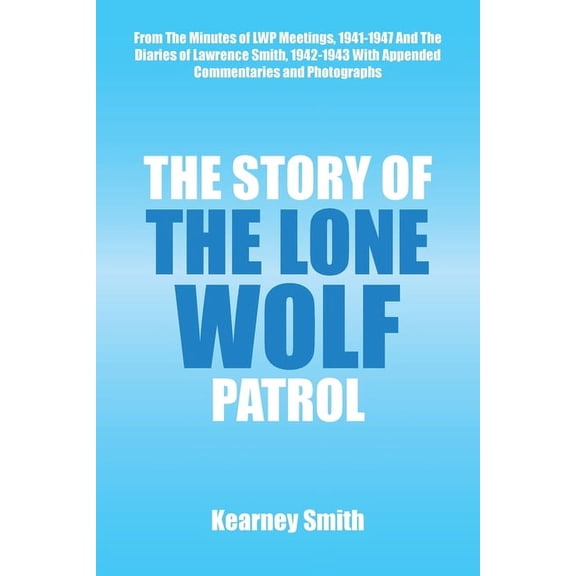 The Story of the Lone Wolf Patrol: From the Minutes of Lwp Meetings, 1941-1947 and the Diaries of Lawrence Smith, 1942-1, (Paperback)
