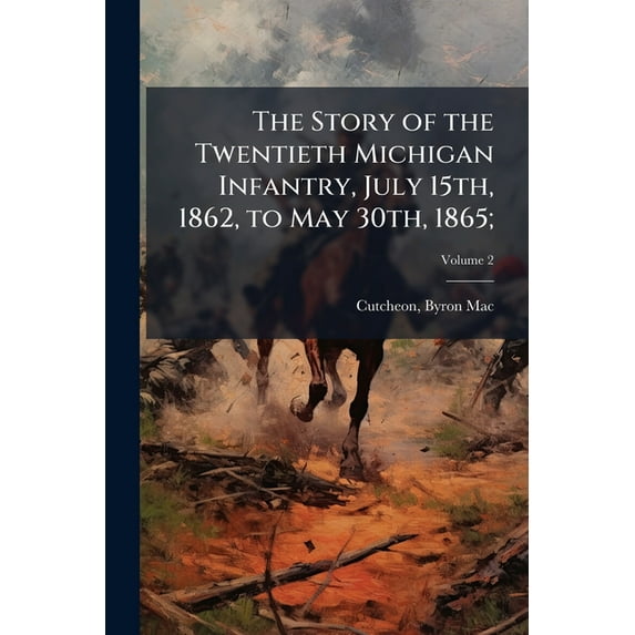 The Story of the Twentieth Michigan Infantry, July 15th, 1862, to May 30th, 1865;, (Paperback)