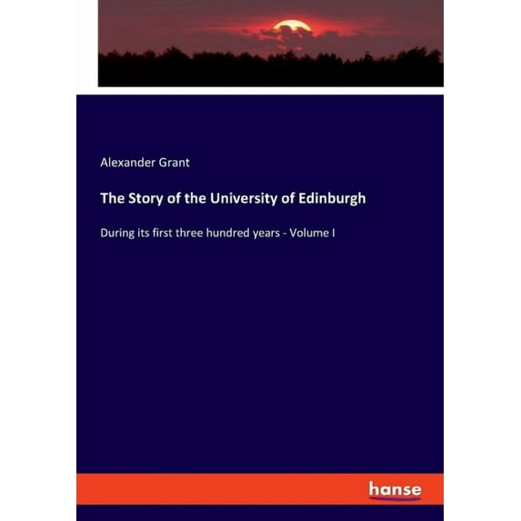 The Story of the University of Edinburgh: During its first three hundred years - Volume I, (Paperback)