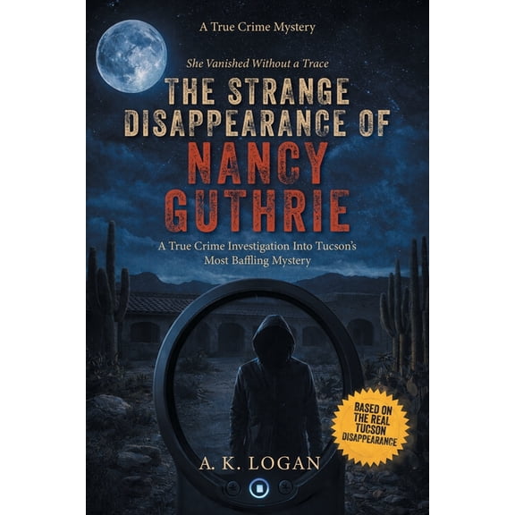 The Strange Disappearance of Nancy Guthrie: A True Crime Investigation Into Tucson's Most Baffling Mystery, (Paperback)