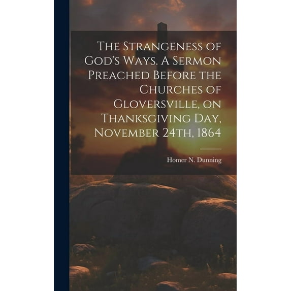 The Strangeness of God's Ways. A Sermon Preached Before the Churches of Gloversville, on Thanksgiving Day, November 24th, 1864 (Hardcover)