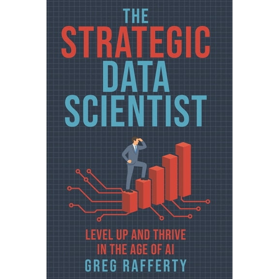 The Strategic Data Scientist: Level Up and Thrive in the Age of AI, (Paperback)