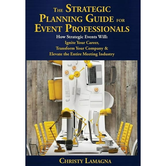 The Strategic Planning Guide for Event Professionals: How Strategic Events Will: Ignite Your Career, Transform Your Comp, (Hardcover)