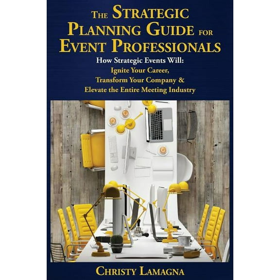 The Strategic Planning Guide for Event Professionals: How Strategic Events Will: Ignite Your Career, Transform Your Comp, (Paperback)