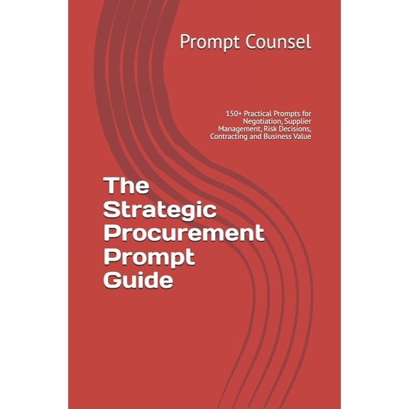 The Strategic Procurement Prompt Guide: 150+ Practical Prompts for Negotiation, Supplier Management, Risk Decisions, Con, (Paperback)