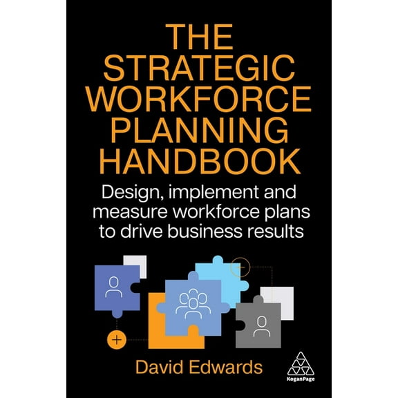 The Strategic Workforce Planning Handbook: Design, Implement and Measure Workforce Plans to Drive Business Results, (Paperback)