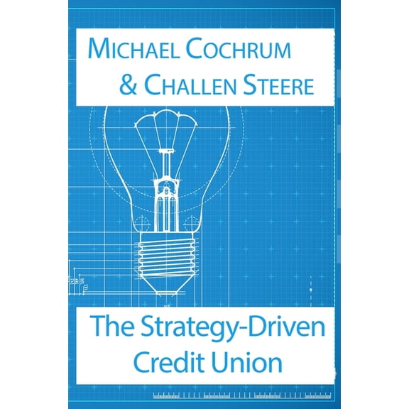 The Strategy-Driven Credit Union: A Practical System to Build Strategies Credit Unions Can Execute, (Paperback)
