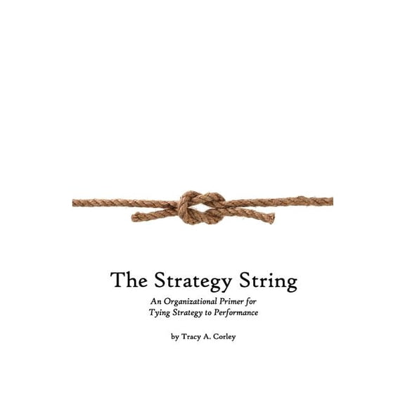 The Strategy String: An Organizational Primer for Tying Strategy to Performance