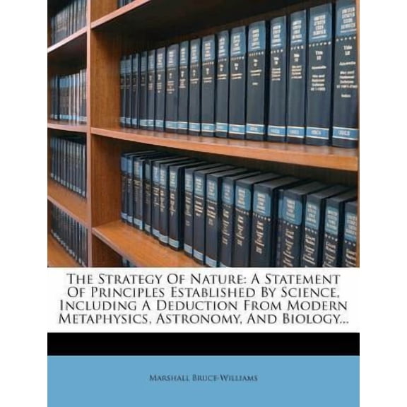 The Strategy of Nature: A Statement of Principles Established by Science, Including a Deduction from Modern Metaphysics, Astronomy, and Biolog Paperback