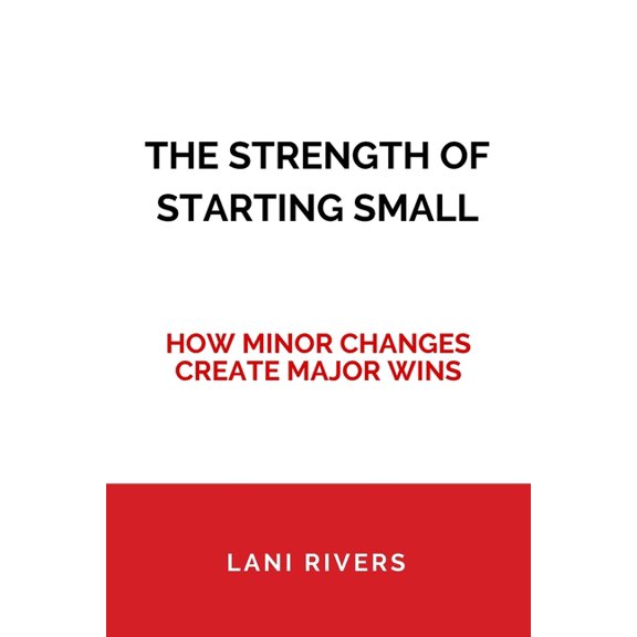 The Strength of Starting Small: How Minor Changes Create Major Wins, (Paperback)