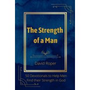 The Strength of a Man 50 Devotionals to Help Men Find Their Strength in God, Paperback