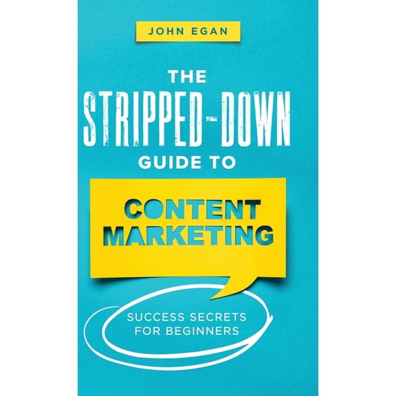 The Stripped-Down Guide to Content Marketing: Success Secrets for Beginners, (Hardcover)