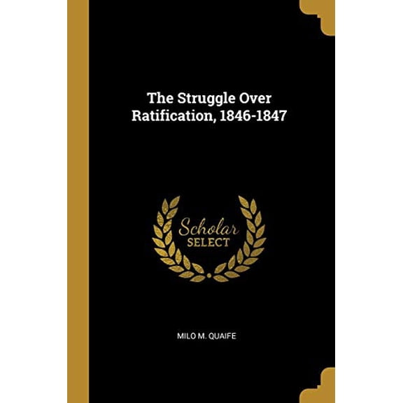 The Struggle Over Ratification, 1846-1847 Paperback 0530327201 9780530327204 Milo M. Quaife