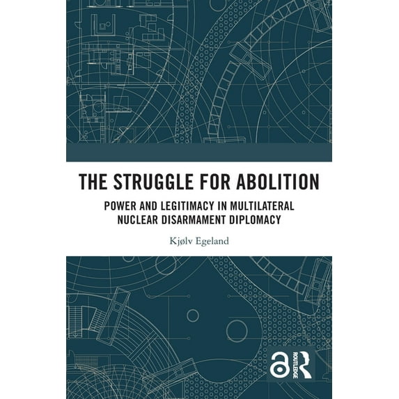 The Struggle for Abolition: Power and Legitimacy in Multilateral Nuclear Disarmament Diplomacy, (Paperback)