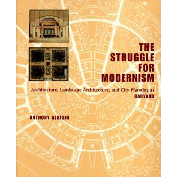 The Struggle for Modernism : Architecture, Landscape Architecture, and City Planning at Harvard