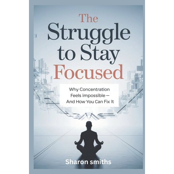 The Struggle to Stay Focused: Why Concentration Feels Impossible-and How You Can Fix It, (Paperback)