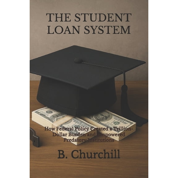 Rabbit Holes &amp; Remedies The Student Loan System: How Federal Policy Created a Trillion-Dollar Burden and Empowered Predatory Institutions, (Paperback)
