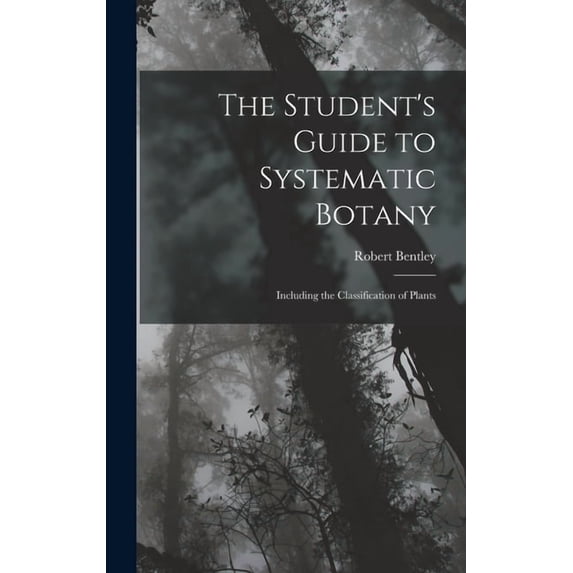 The Student's Guide to Systematic Botany: Including the Classification of Plants, (Hardcover)