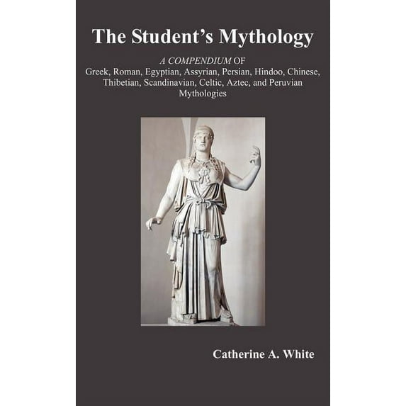 The Student's Mythology: A Compendium of Greek, Roman, Egyptian, Assyrian, Persian, Hindoo, Chinese, Thibetian, Scandina, (Hardcover)