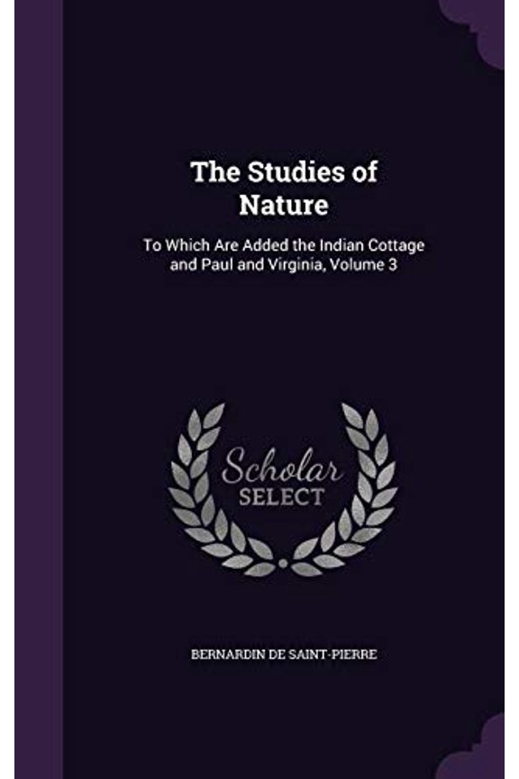 The Studies of Nature: To Which Are Added the Indian Cottage and Paul and Virginia, Volume 3 Hardcover 1357288441 9781357288440 Bernardin de Saint-Pierre