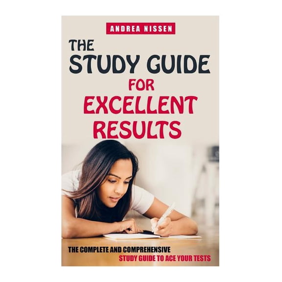 The Study Guide for Excellent Results : The Complete and Comprehensive Guide to Ace Your Tests