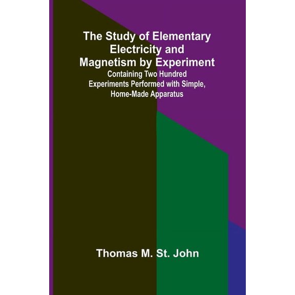 The Study of Elementary Electricity and Magnetism by Experiment;Containing Two Hundred Experiments Performed with Simple, (Paperback)