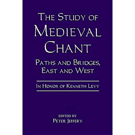 The Study of Medieval Chant: Paths and Bridges, East and West. in Honor of Kenneth Levy, (Hardcover)