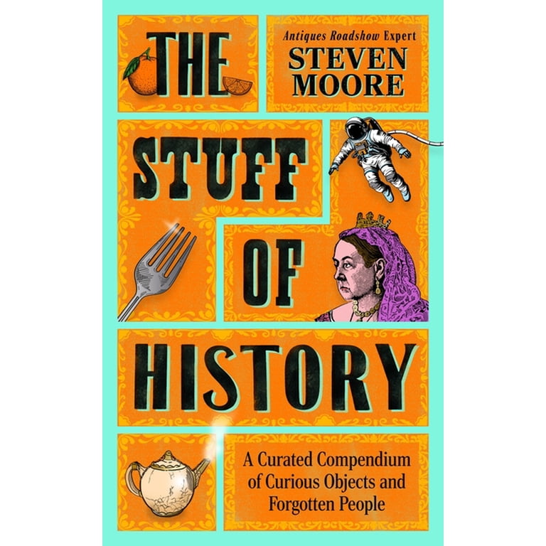 The Stuff of History: A Curated Compendium of Curious Objects and The Stuff of History: A Curated Compendium of Curious Objects and