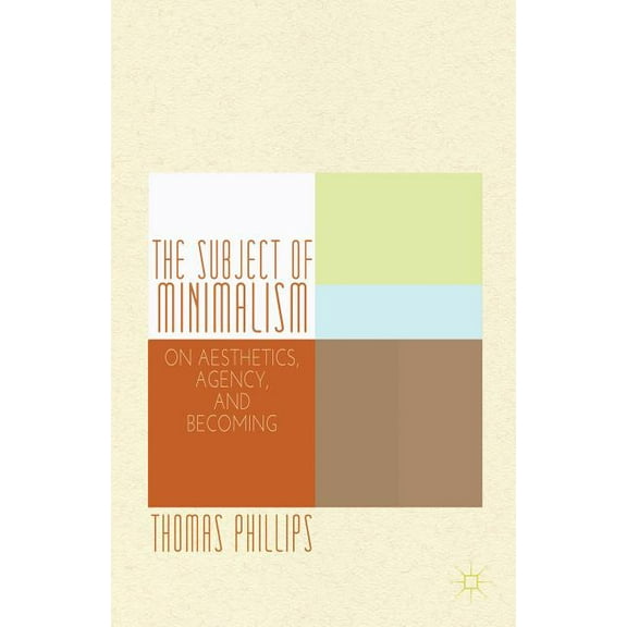 The Subject of Minimalism: On Aesthetics, Agency, and Becoming, (Hardcover)