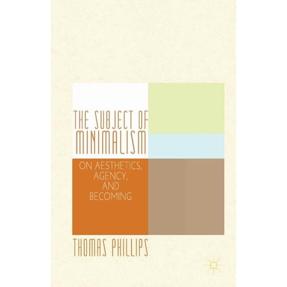 The Subject of Minimalism: On Aesthetics, Agency, and Becoming, (Paperback)