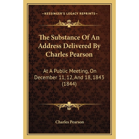 The Substance Of An Address Delivered By Charles Pearson : At A Public Meeting, On December 11, 12, And 18, 1843 (1844) (Paperback)