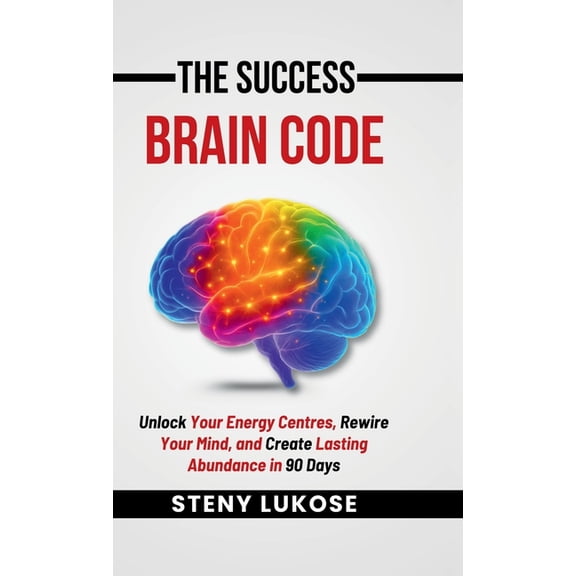 The Success Brain Code: Unlock Your Energy Centres, Rewire Your Mind, and Create Lasting Abundance in 90 Days, (Hardcover)