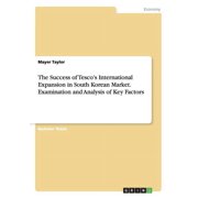 The Success of Tescos International Expansion in South Korean Market. Examination and Analysis of Key Factors Paperback