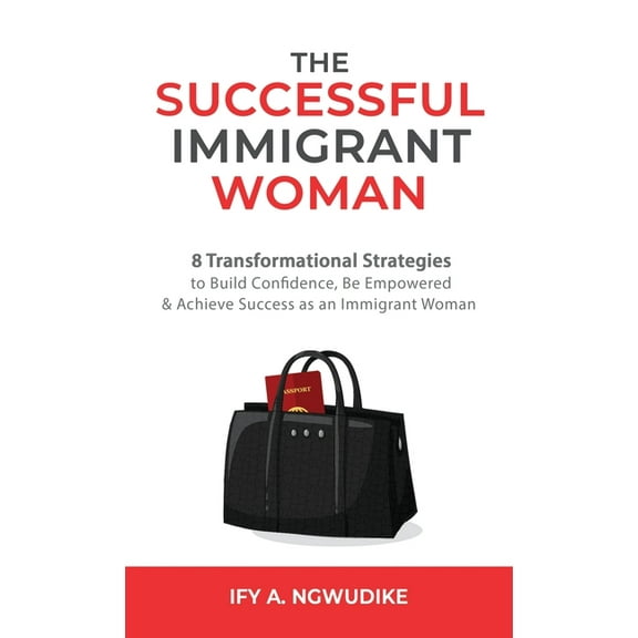 The Successful Immigrant Woman: 8 Transformational strategies to build confidence, be empowered, and achieve success as , (Hardcover)