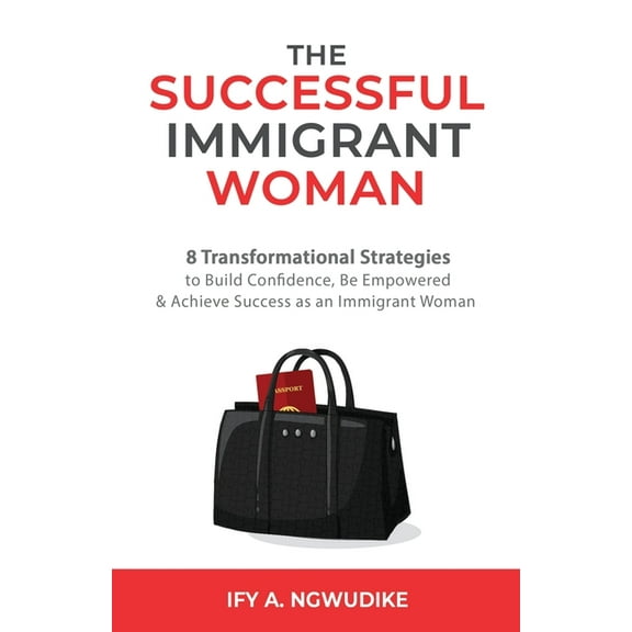 The Successful Immigrant Woman: 8 Transformational strategies to build confidence, be empowered, and achieve success as , (Paperback)