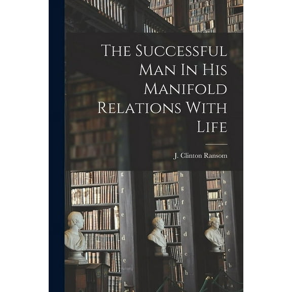 The Successful Man In His Manifold Relations With Life (Paperback)