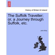 The Suffolk Traveller; Or, a Journey Through Suffolk, Etc. Paperback