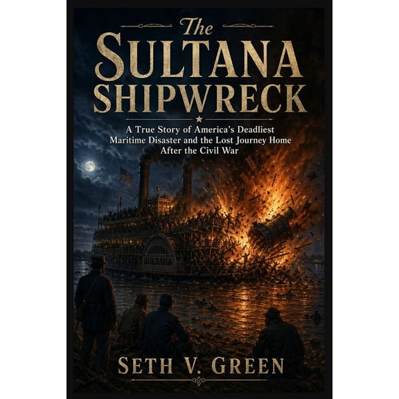 The Sultana Shipwreck: A True Story of America's Deadliest Maritime Disaster and the Lost Journey Home After the Civil W, (Paperback)