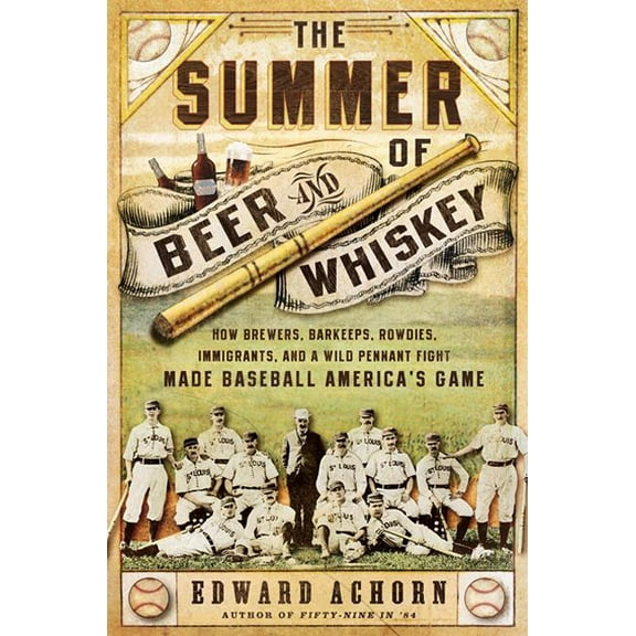 The Summer of Beer and Whiskey : How Brewers, Barkeeps, Rowdies, Immigrants, and a Wild Pennant Fight Made Baseball America's Game (Paperback)