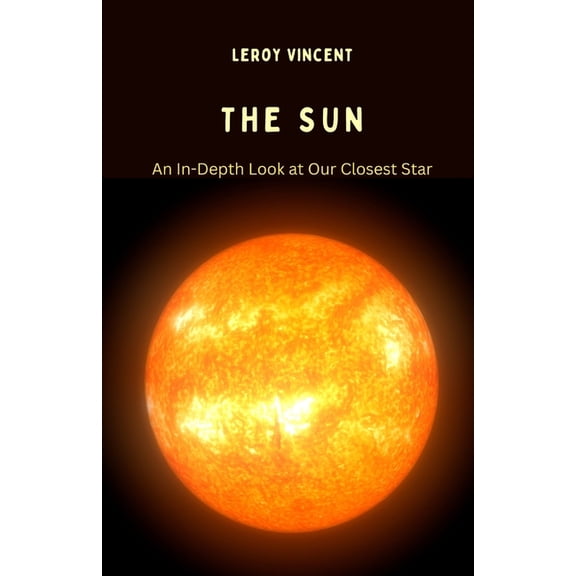 The Sun: An In-Depth Look at Our Closest Star, (Paperback)