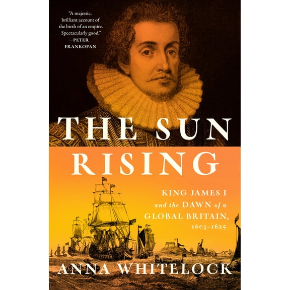 The Sun Rising: King James I and the Dawn of a Global Britain, 1603-1625, (Hardcover)