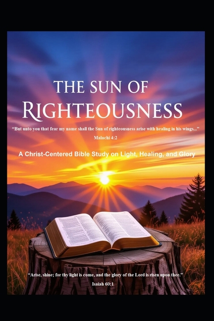 The Sun of Righteousness: A Christ-Centered Bible Study on Light, Healing, and Glory, (Paperback)