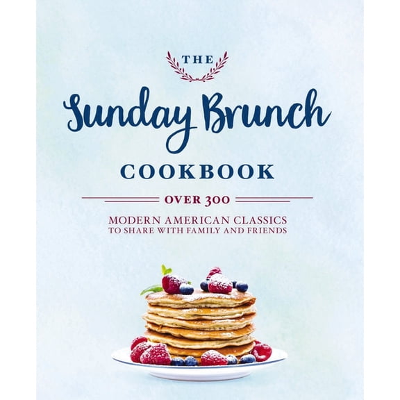 The Sunday Brunch Cookbook: Over 250 Modern American Classics to Share with Family and Friends, (Hardcover)