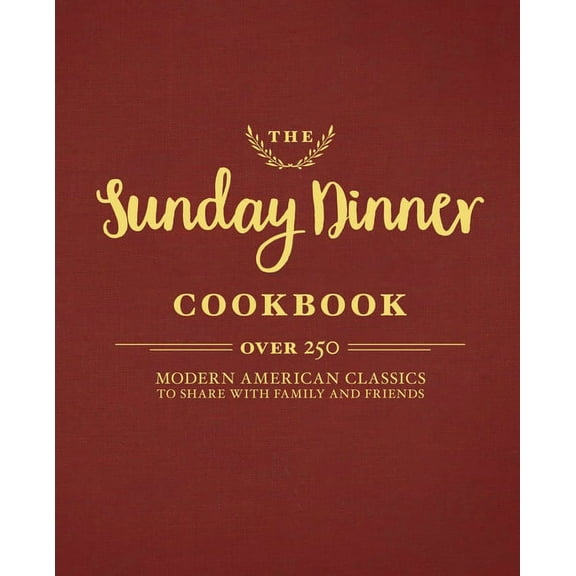 The Sunday Dinner Cookbook: Over 250 Modern American Classics to Share with Family and Friends, (Hardcover)