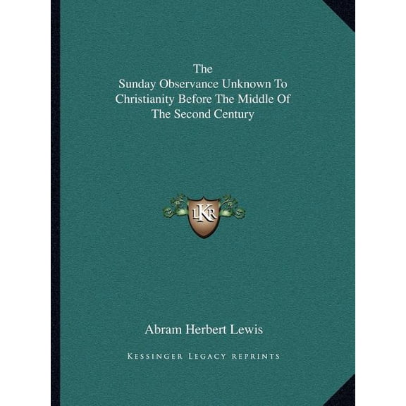 The Sunday Observance Unknown To Christianity Before The Middle Of The Second Century (Paperback)