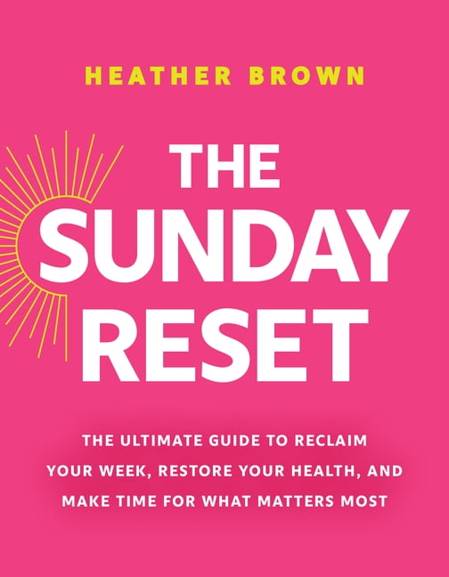 The Sunday Reset: The Ultimate Guide to Reclaim Your Week, Restore Your Health, and Make Time for What Matters Most, (Paperback)