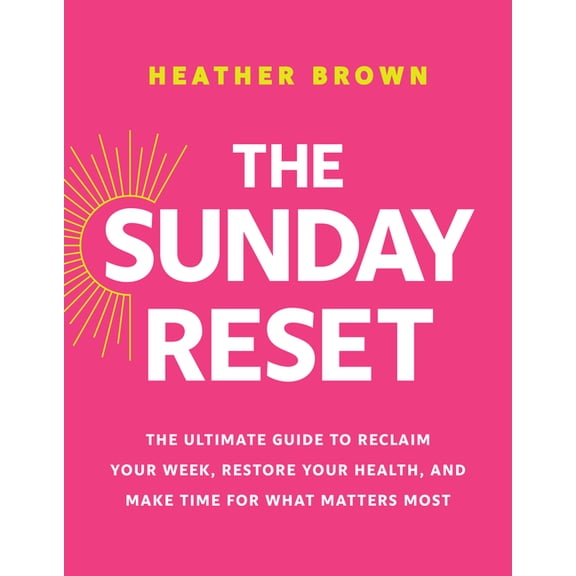 The Sunday Reset: The Ultimate Guide to Reclaim Your Week, Restore Your Health, and Make Time for What Matters Most, (Paperback)